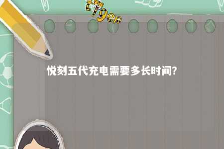 悦刻五代充电需要多长时间？ 